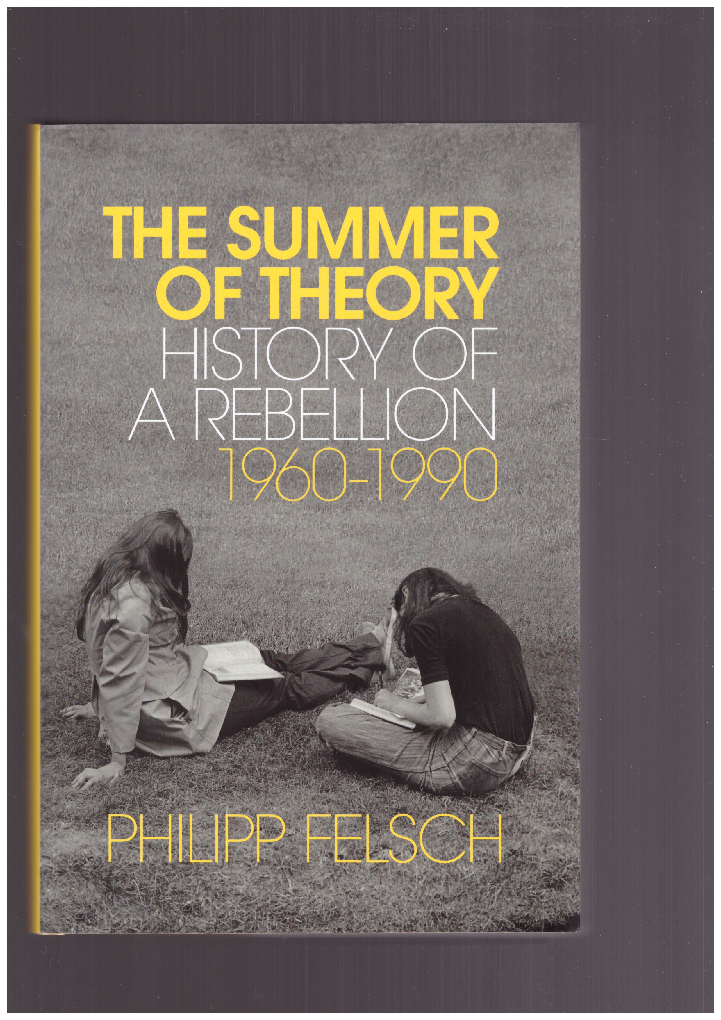 FELSCH, Philipp - The Summer of Theory. History of a Rebellion 1960-1990